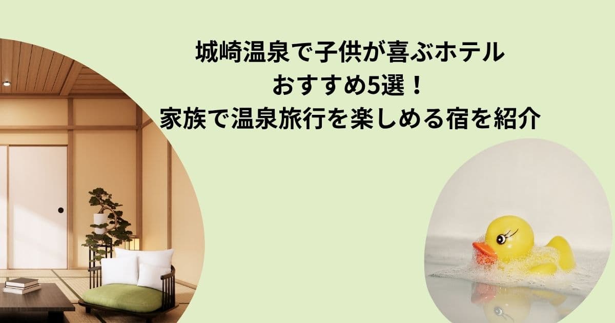 城崎温泉で子供が喜ぶホテルおすすめ5選！家族で温泉旅行を楽しめる宿を紹介
